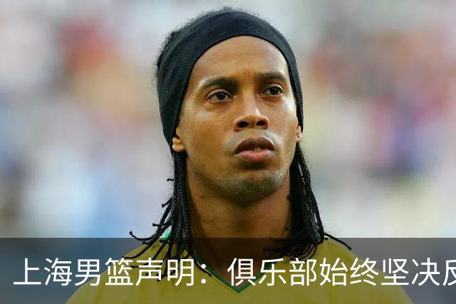上海男篮声明：俱乐部始终坚决反对任何形式的兴奋剂违规行为