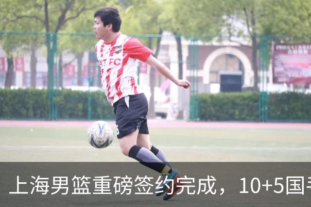 上海男篮重磅签约完成，10+5国手锋线签约两年 胡金秋加盟只差官宣