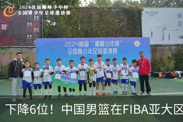 下降6位！中国男篮在FIBA亚大区榜单中降至第八，面临重大挑战