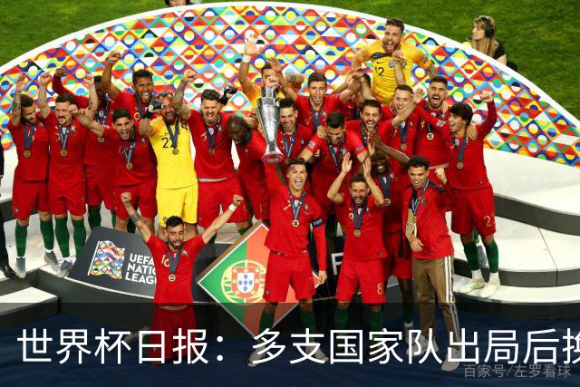 世界杯日报：多支国家队出局后换帅 FIFA主席面临被投诉