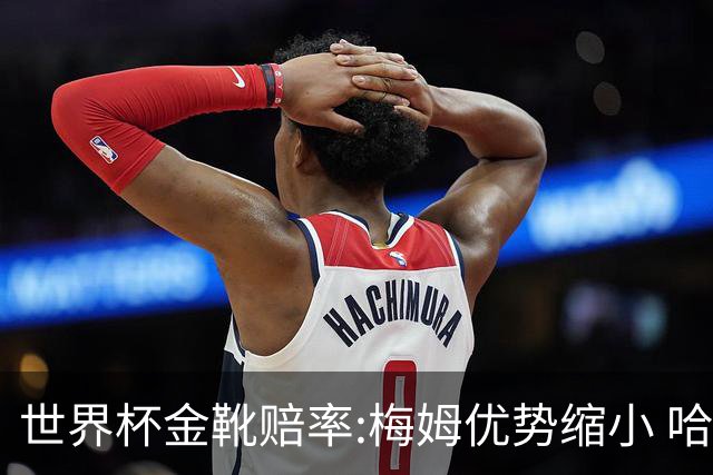 世界杯金靴赔率:梅姆优势缩小 哈兰德强势突围