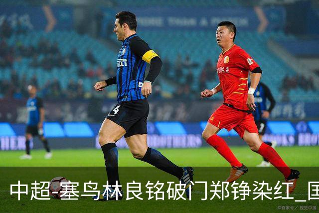 中超-塞鸟林良铭破门郑铮染红 国安2-0泰山取三连胜