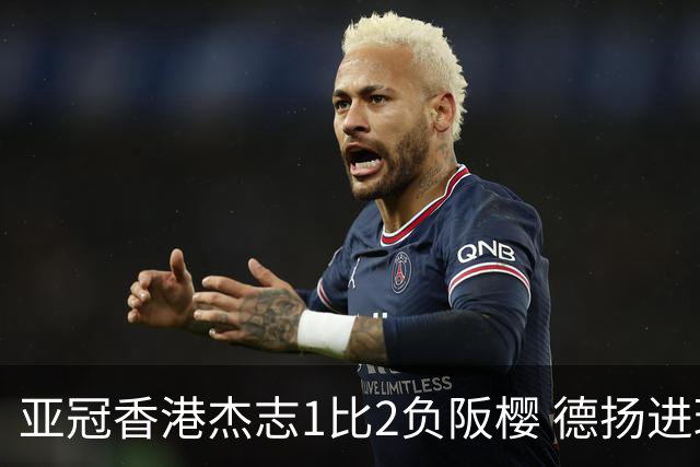 亚冠香港杰志1比2负阪樱 德扬进球独尊亚冠射手王