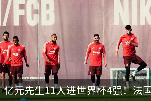 亿元先生11人进世界杯4强！法国5人 姆巴佩争金靴 贝林淘汰赛超神