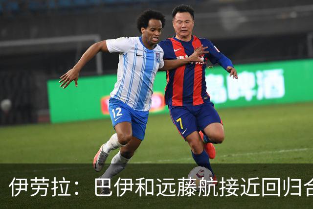 伊劳拉：巴伊和远藤航接近回归合练，我们绝对需要签下新边锋