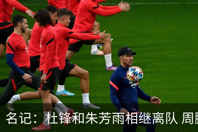 名记：杜锋和朱芳雨相继离队 周鹏有望回归出任广东男篮主教练