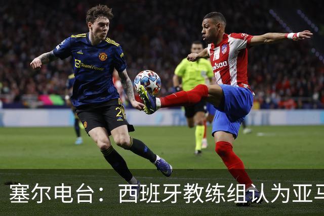 塞尔电台：西班牙教练组认为亚马尔是对阵法国的关键球员