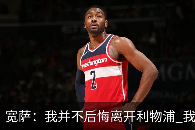 宽萨：我并不后悔离开利物浦 我清楚自己需要稳定的出场时间