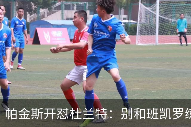 帕金斯开怼杜兰特：别和班凯罗练了，去带火箭队友