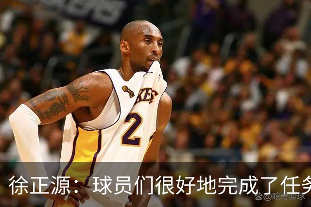 徐正源：球员们很好地完成了任务，打了一场非常精彩的比赛