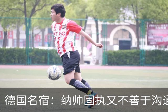 德国名宿：纳帅固执又不善于沟通，现在也就克洛普这一个接任者了