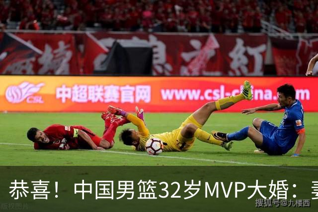 恭喜！中国男篮32岁MVP大婚：妻子温婉美丽，胡明轩孙铭徽出席