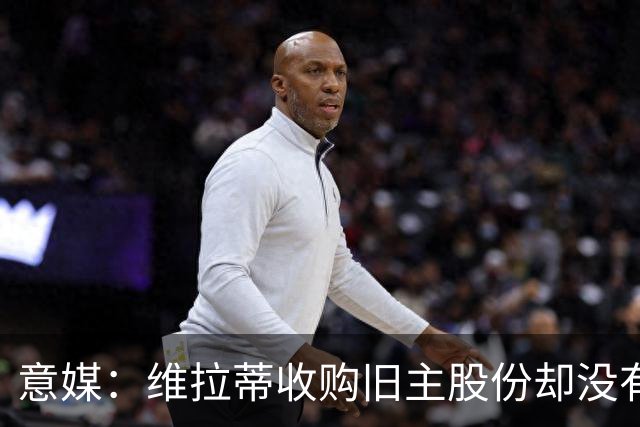 意媒：维拉蒂收购旧主股份却没有提交财务相关文件，因此被罚款
