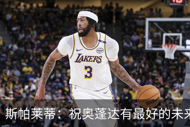 斯帕莱蒂：祝奥蓬达有最好的未来，也许我们没能发挥他的实力