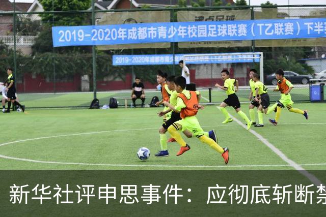 新华社评申思事件：应彻底斩断禁足者染指插足青训的所有暗道