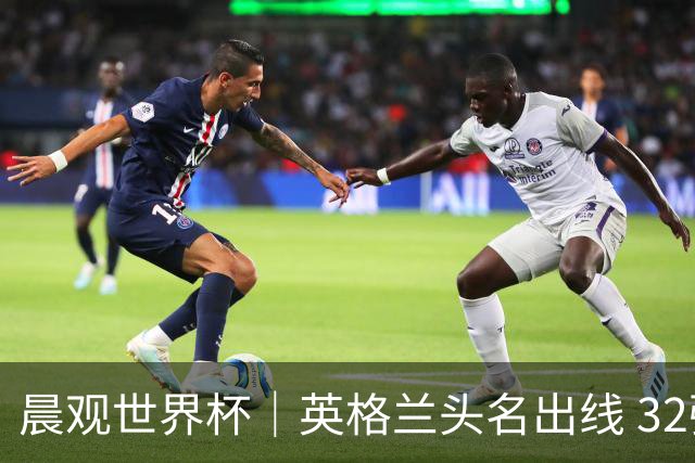 晨观世界杯｜英格兰头名出线 32强今日全部产生