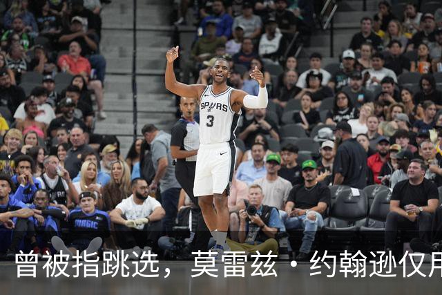 曾被指跳选，莫雷兹·约翰逊仅用两场夏季联赛就逼分析师闭嘴