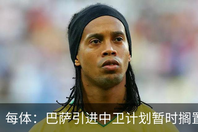 每体：巴萨引进中卫计划暂时搁置，首要目标是签阿尔瓦雷斯