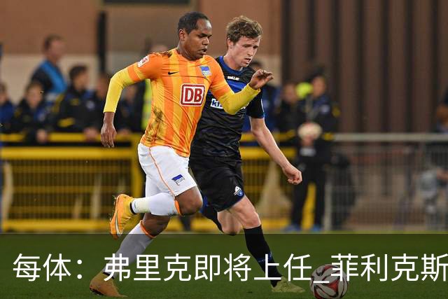 每体：弗里克即将上任 菲利克斯&坎塞洛未来未定