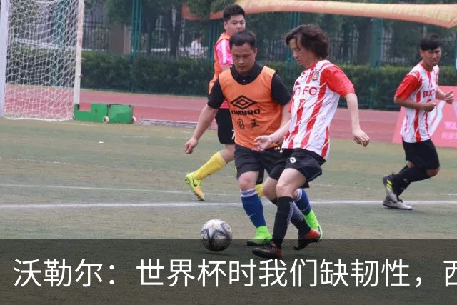 沃勒尔：世界杯时我们缺韧性，西班牙最突出优势之一就是防守
