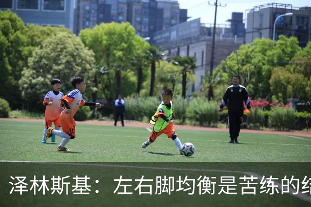 泽林斯基：左右脚均衡是苦练的结果 我的足球偶像是罗西基