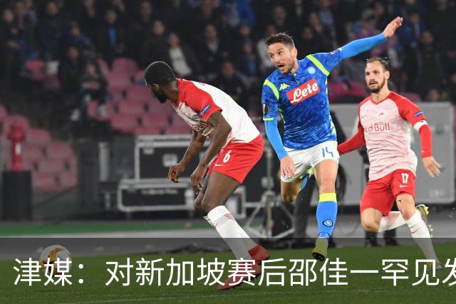 津媒：对新加坡赛后邵佳一罕见发火，他不希望再次看到低级失误