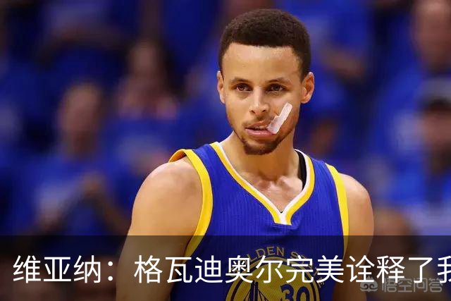 维亚纳：格瓦迪奥尔完美诠释了我们对后卫的期望，祝贺他签下新约