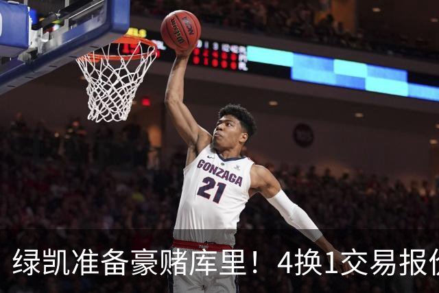 绿凯准备豪赌库里！4换1交易报价曝光，勇士被致电后仍态度明确