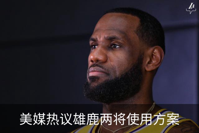 美媒热议雄鹿两将使用方案