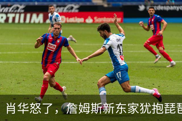 肖华怒了，詹姆斯新东家犹抱琵琶半遮面，是巨星特权也是商业真相