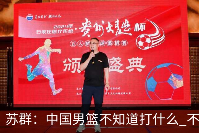 苏群：中国男篮不知道打什么 不知道打谁 没特点没核心