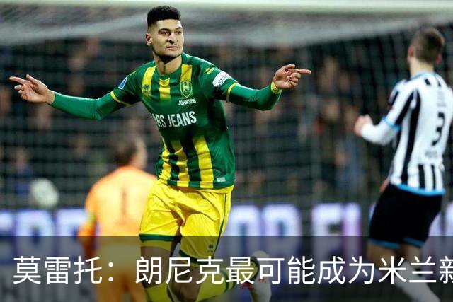 莫雷托：朗尼克最可能成为米兰新总监，他欣赏巴萨后卫克里斯滕森