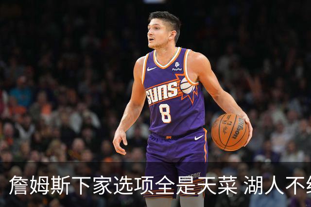詹姆斯下家选项全是天菜 湖人不给的体面这些队能给