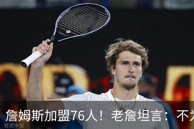 詹姆斯加盟76人！老詹坦言：不为钱不为家人只为赢！