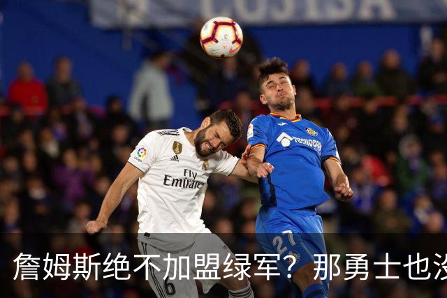 詹姆斯绝不加盟绿军？那勇士也没戏了，这是他和杜兰特的最大区别