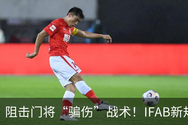 阻击门将“骗伤”战术！IFAB新规：门将治伤，队友须离场1分钟，英超下月起试行