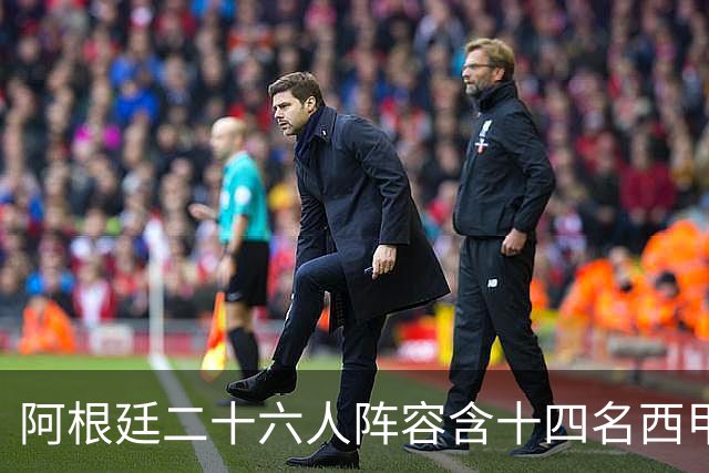 阿根廷二十六人阵容含十四名西甲球员，若决赛遇上西班牙皆熟面孔