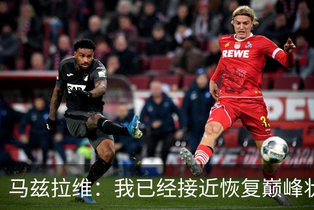 马兹拉维：我已经接近恢复巅峰状态；再次面对阿莫林会很开心
