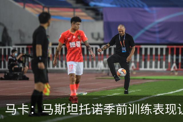 马卡：马斯坦托诺季前训练表现让穆帅感到惊喜，他有机会留队