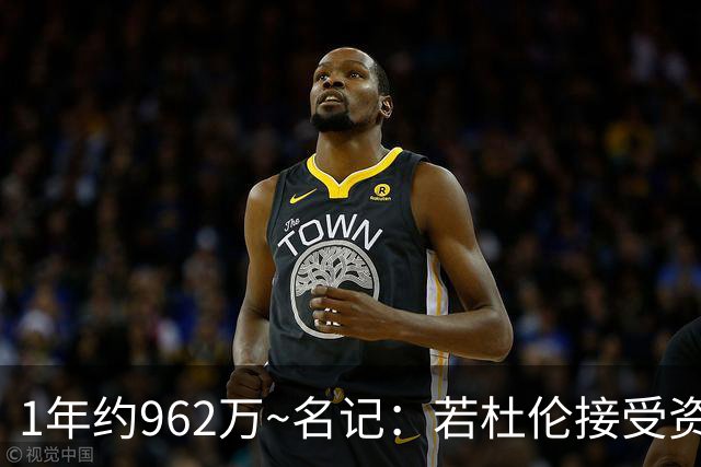 1年约962万~名记：若杜伦接受资质报价 说明他铁了心要走&受够了