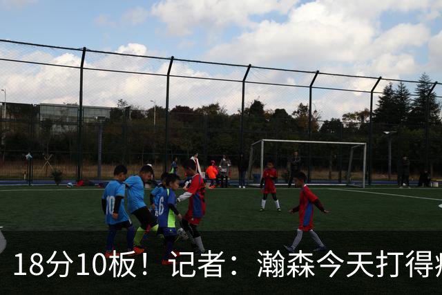 18分10板！记者：瀚森今天打得痛快 狼队几位内线拿他没什么办法