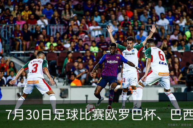 7月30日足球比赛欧罗巴杯、巴西甲赛事分析、比赛预测