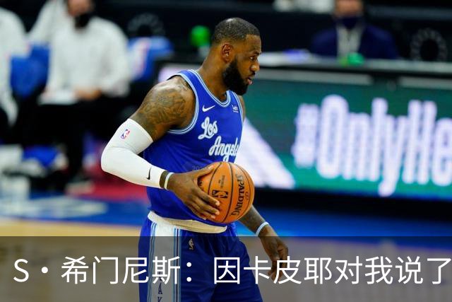 S·希门尼斯：因卡皮耶对我说了啥？这会成热门新闻，但我不能说